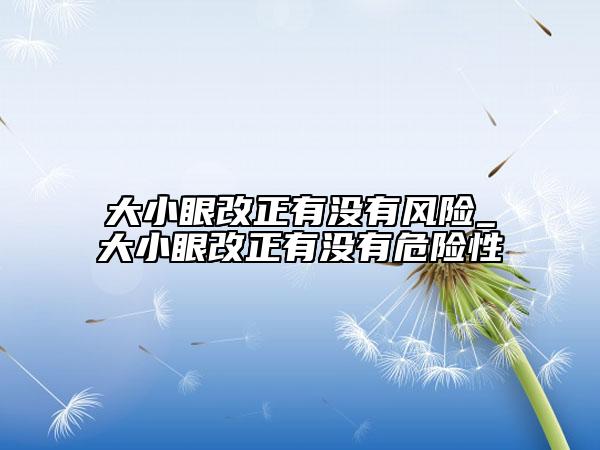 大小眼改正有沒有風險_大小眼改正有沒有危險性