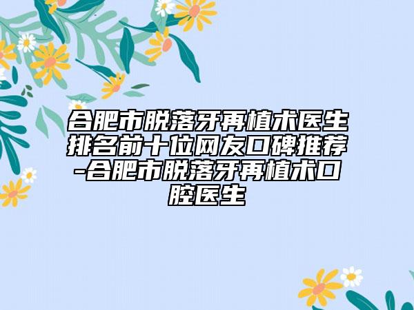 合肥市脫落牙再植術(shù)醫(yī)生排名前十位網(wǎng)友口碑推薦-合肥市脫落牙再植術(shù)口腔醫(yī)生
