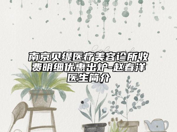 南京貝緹醫(yī)療美容診所收費明細優(yōu)惠出爐-趙春洋醫(yī)生簡介