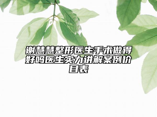 謝慧慧整形醫(yī)生手術(shù)做得好嗎醫(yī)生實(shí)力講解案例價(jià)目表
