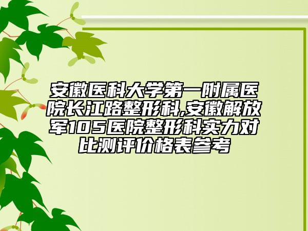 安徽醫(yī)科大學(xué)第一附屬醫(yī)院長(zhǎng)江路整形科,安徽解放軍105醫(yī)院整形科實(shí)力對(duì)比測(cè)評(píng)價(jià)格表參考