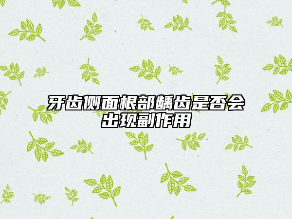 牙齒側(cè)面根部齲齒是否會(huì)出現(xiàn)副作用