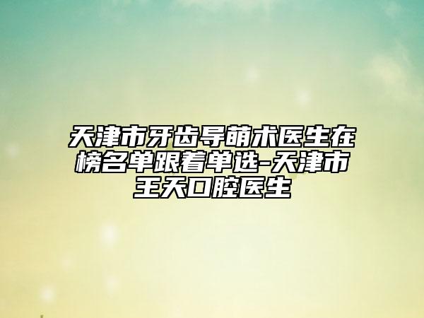 天津市牙齒導(dǎo)萌術(shù)醫(yī)生在榜名單跟著單選-天津市王天口腔醫(yī)生