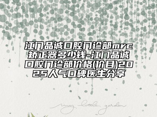 江門品誠口腔門診部mrc矯正器多少錢-江門品誠口腔門診部價格(價目)2025人氣口碑醫(yī)生分享