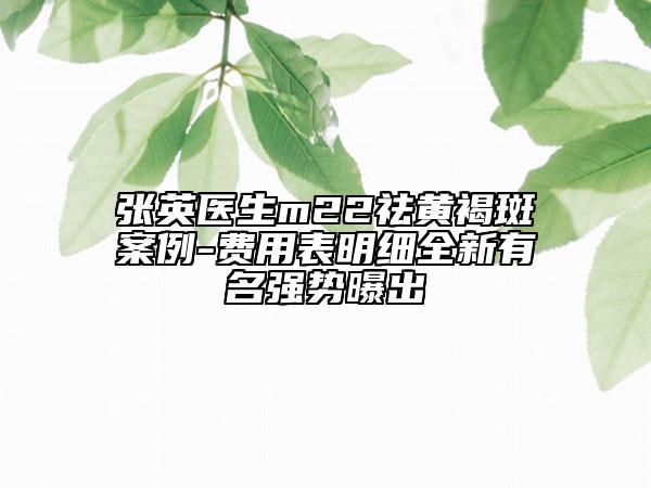 張英醫(yī)生m22祛黃褐斑案例-費(fèi)用表明細(xì)全新有名強(qiáng)勢(shì)曝出