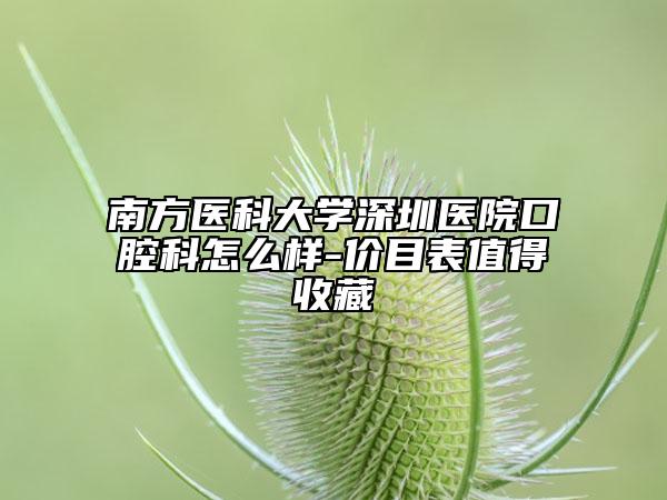南方醫(yī)科大學(xué)深圳醫(yī)院口腔科怎么樣-價(jià)目表值得收藏