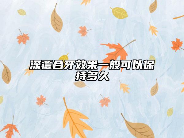 深覆合牙效果一般可以保持多久