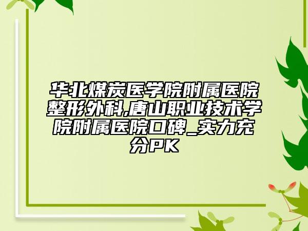 華北煤炭醫(yī)學(xué)院附屬醫(yī)院整形外科,唐山職業(yè)技術(shù)學(xué)院附屬醫(yī)院口碑_實(shí)力充分PK