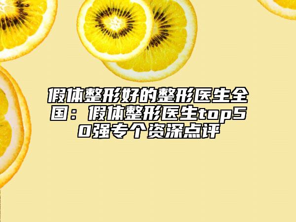 假體整形好的整形醫(yī)生全國(guó)：假體整形醫(yī)生top50強(qiáng)專個(gè)資深點(diǎn)評(píng)