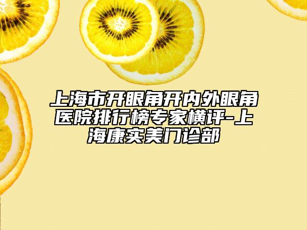 上海市開眼角開內(nèi)外眼角醫(yī)院排行榜專家橫評-上?？祵嵜篱T診部