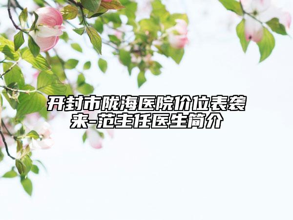 開封市隴海醫(yī)院價位表襲來-范主任醫(yī)生簡介