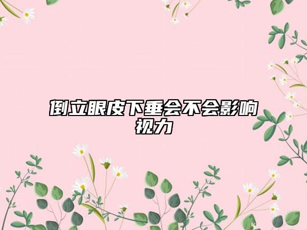 倒立眼皮下垂會(huì)不會(huì)影響視力
