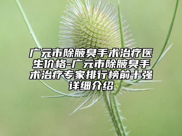 廣元市除腋臭手術(shù)治療醫(yī)生價(jià)格-廣元市除腋臭手術(shù)治療專(zhuān)家排行榜前十強(qiáng)詳細(xì)介紹
