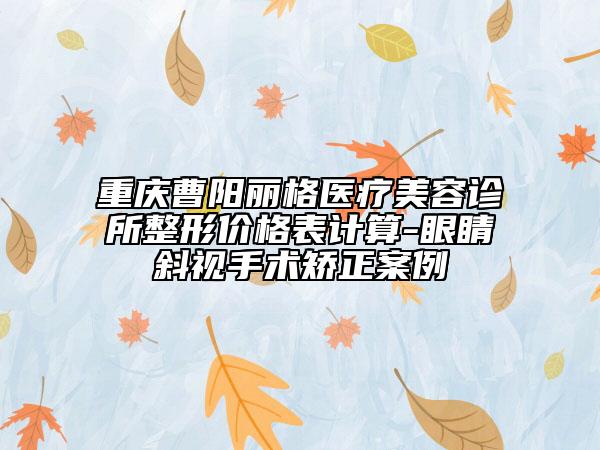 重慶曹陽麗格醫(yī)療美容診所整形價(jià)格表計(jì)算-眼睛斜視手術(shù)矯正案例