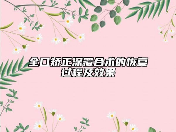 全口矯正深覆合術(shù)的恢復(fù)過(guò)程及效果
