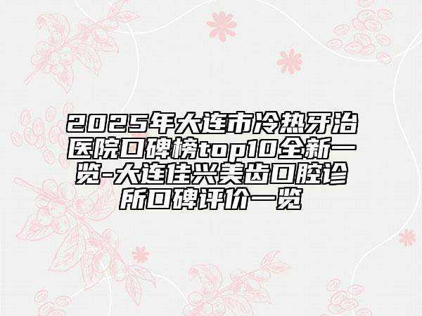 2025年大連市冷熱牙治醫(yī)院口碑榜top10全新一覽-大連佳興美齒口腔診所口碑評(píng)價(jià)一覽