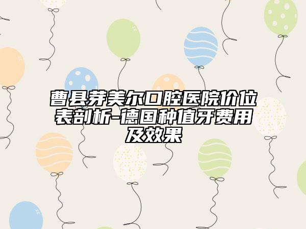 曹縣芽美爾口腔醫(yī)院價位表剖析-德國種值牙費(fèi)用及效果