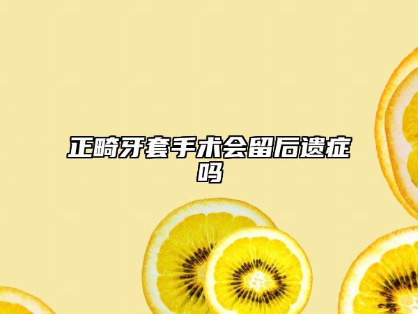 正畸牙套手術(shù)會(huì)留后遺癥嗎
