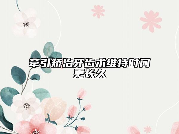 牽引矯治牙齒術(shù)維持時(shí)間更長(zhǎng)久