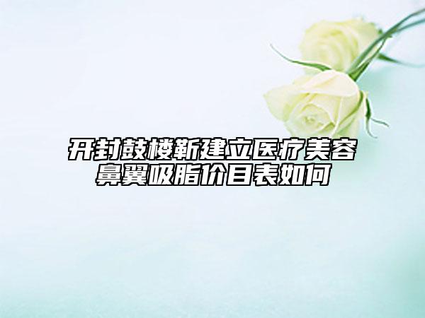 開封鼓樓靳建立醫(yī)療美容鼻翼吸脂價目表如何