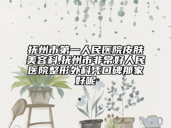 撫州市第一人民醫(yī)院皮膚美容科,撫州市非常好人民醫(yī)院整形外科憑口碑那家好呢