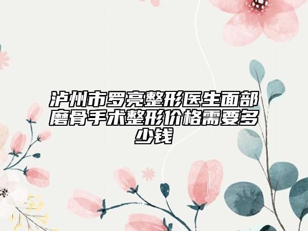 瀘州市羅亮整形醫(yī)生面部磨骨手術(shù)整形價格需要多少錢