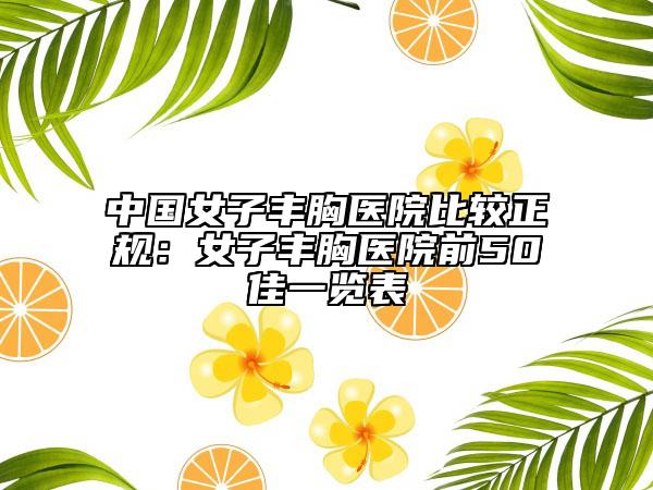 中國女子豐胸醫(yī)院比較正規(guī)：女子豐胸醫(yī)院前50佳一覽表