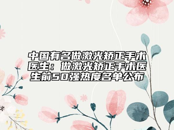 中國有名做激光矯正手術(shù)醫(yī)生：做激光矯正手術(shù)醫(yī)生前50強熱度名單公布