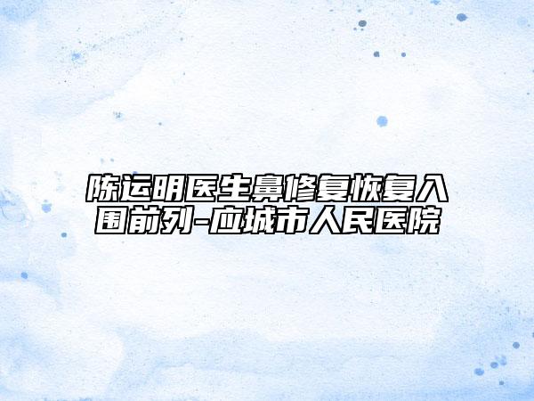 陳運(yùn)明醫(yī)生鼻修復(fù)恢復(fù)入圍前列-應(yīng)城市人民醫(yī)院