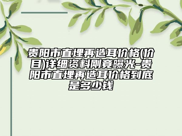 貴陽市直埋再造耳價(jià)格(價(jià)目)詳細(xì)資料剛竟曝光-貴陽市直埋再造耳價(jià)格到底是多少錢