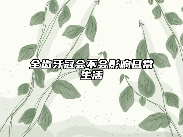 全齒牙冠會不會影響日常生活