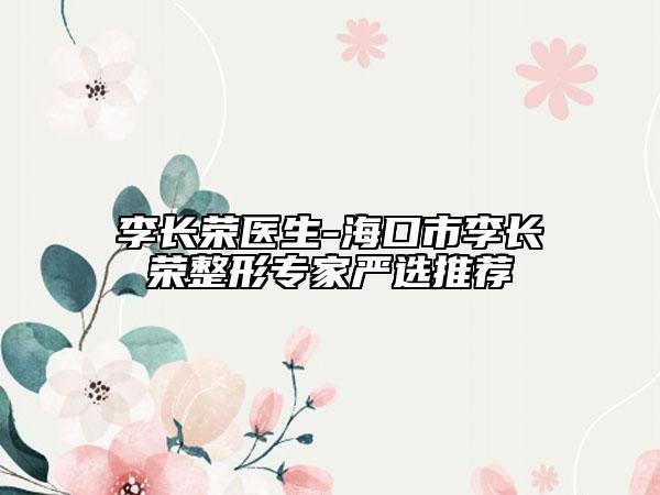 李長(zhǎng)榮醫(yī)生-海口市李長(zhǎng)榮整形專(zhuān)家嚴(yán)選推薦
