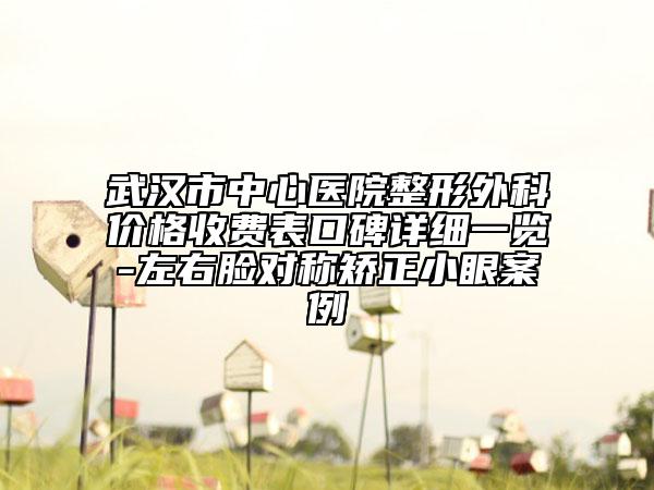 武漢市中心醫(yī)院整形外科價(jià)格收費(fèi)表口碑詳細(xì)一覽-左右臉對(duì)稱矯正小眼案例