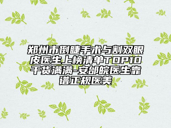 鄭州市倒睫手術(shù)與割雙眼皮醫(yī)生上榜清單TOP10干貨滿滿-安邰皖醫(yī)生靠譜正規(guī)醫(yī)美