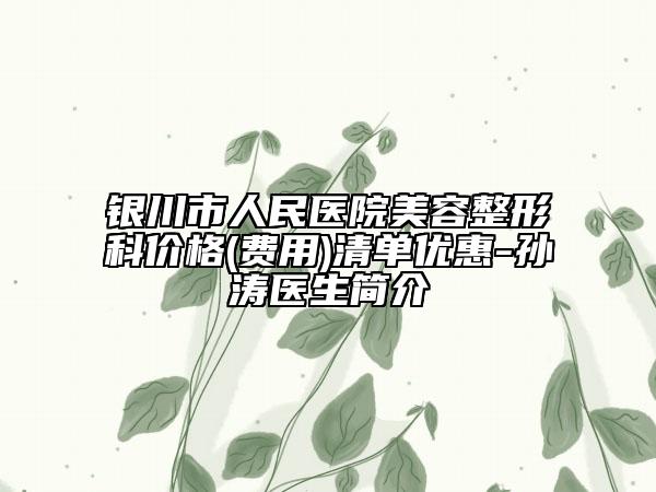 銀川市人民醫(yī)院美容整形科價格(費用)清單優(yōu)惠-孫濤醫(yī)生簡介
