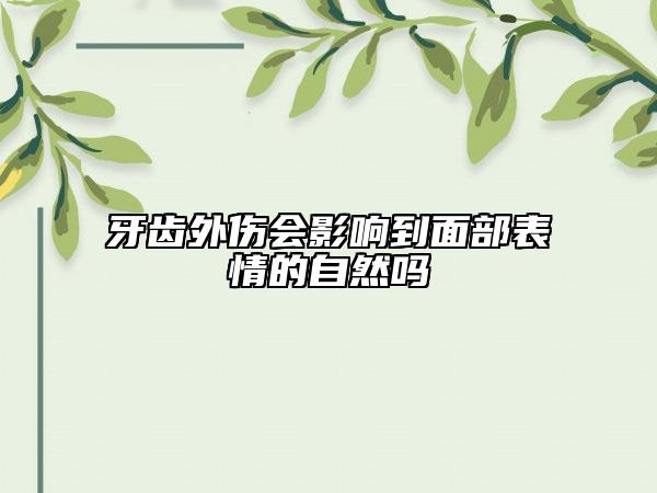 牙齒外傷會(huì)影響到面部表情的自然嗎