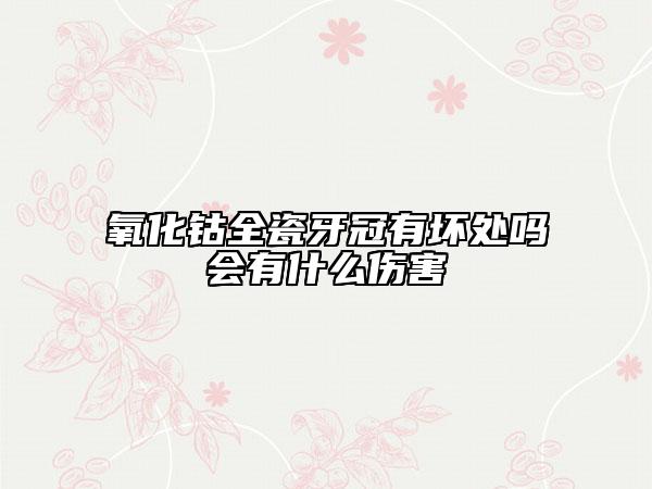 氧化鈷全瓷牙冠有壞處嗎會有什么傷害