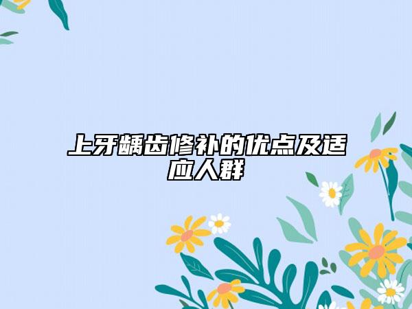 上牙齲齒修補(bǔ)的優(yōu)點(diǎn)及適應(yīng)人群