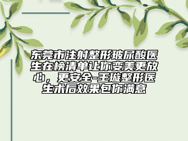 東莞市注射整形玻尿酸醫(yī)生在榜清單讓你變美更放心，更安全-王璇整形醫(yī)生術(shù)后效果包你滿意