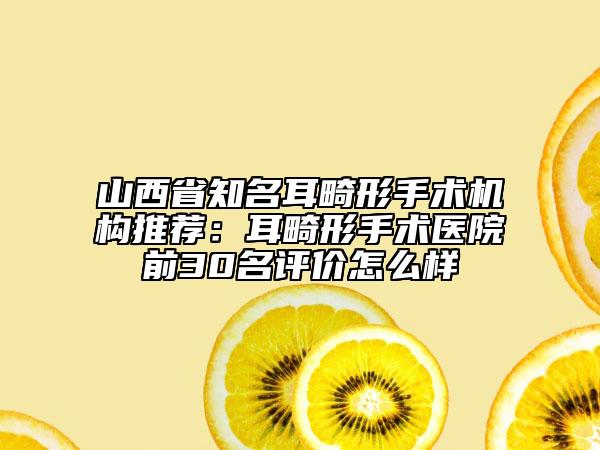 山西省知名耳畸形手術(shù)機構(gòu)推薦：耳畸形手術(shù)醫(yī)院前30名評價怎么樣