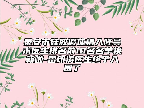 泰安市硅膠假體植入隆鼻術(shù)醫(yī)生排名前10名名單換新啦-雷印濤醫(yī)生終于入圍了