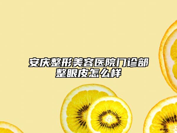 安慶整形美容醫(yī)院門診部整眼皮怎么樣