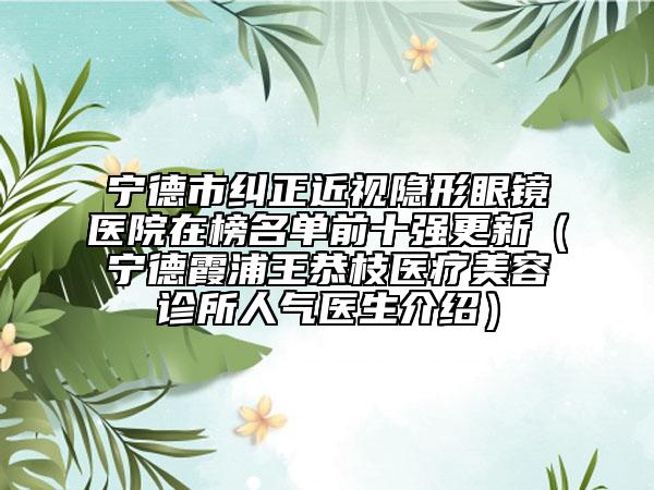 寧德市糾正近視隱形眼鏡醫(yī)院在榜名單前十強(qiáng)更新（寧德霞浦王恭枝醫(yī)療美容診所人氣醫(yī)生介紹）