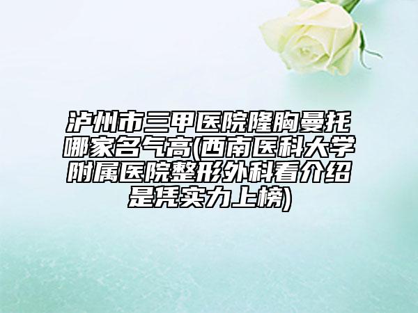 瀘州市三甲醫(yī)院隆胸曼托哪家名氣高(西南醫(yī)科大學(xué)附屬醫(yī)院整形外科看介紹是憑實(shí)力上榜)