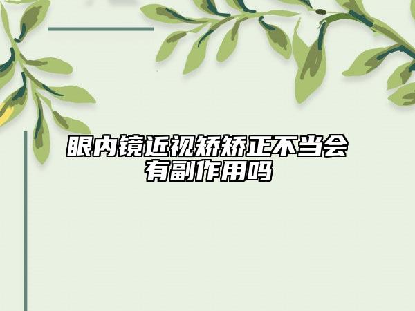 眼內(nèi)鏡近視矯矯正不當會有副作用嗎