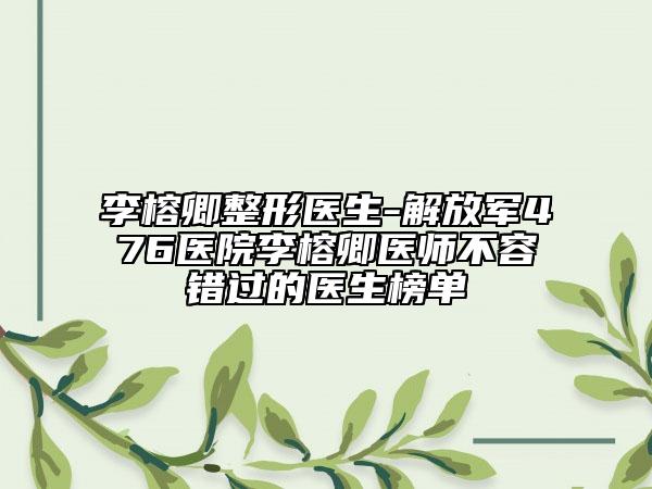 李榕卿整形醫(yī)生-解放軍476醫(yī)院李榕卿醫(yī)師不容錯(cuò)過(guò)的醫(yī)生榜單