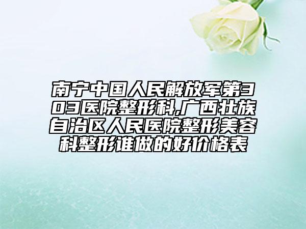 南寧中國(guó)人民解放軍第303醫(yī)院整形科,廣西壯族自治區(qū)人民醫(yī)院整形美容科整形誰(shuí)做的好價(jià)格表