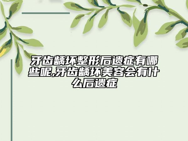 牙齒齲壞整形后遺癥有哪些呢,牙齒齲壞美容會(huì)有什么后遺癥