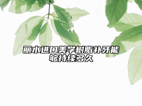 麗水進(jìn)口美學(xué)樹脂補(bǔ)牙能夠持續(xù)多久
