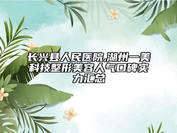 長興縣人民醫(yī)院,湖州一美科技整形美容人氣口碑實力匯總